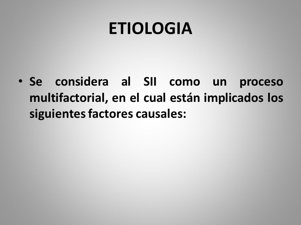 ETIOLOGIA Se considera al SII como un proceso multifactorial, en el cual están implicados los siguientes factores causales: