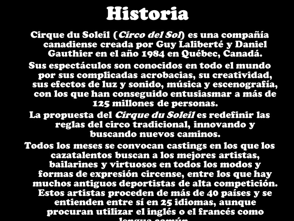 Historia Cirque du Soleil (Circo del Sol) es una compañía canadiense creada por Guy Laliberté y Daniel Gauthier en el año 1984 en Québec, Canadá.