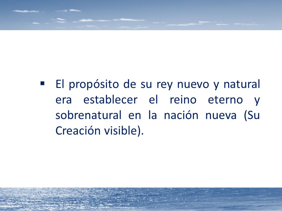 El propósito de su rey nuevo y natural era establecer el reino eterno y sobrenatural en la nación nueva (Su Creación visible).