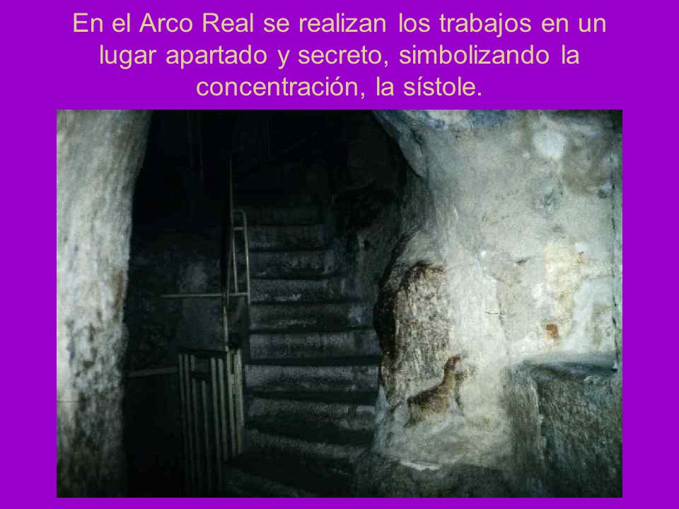 En el Arco Real se realizan los trabajos en un lugar apartado y secreto, simbolizando la concentración, la sístole.