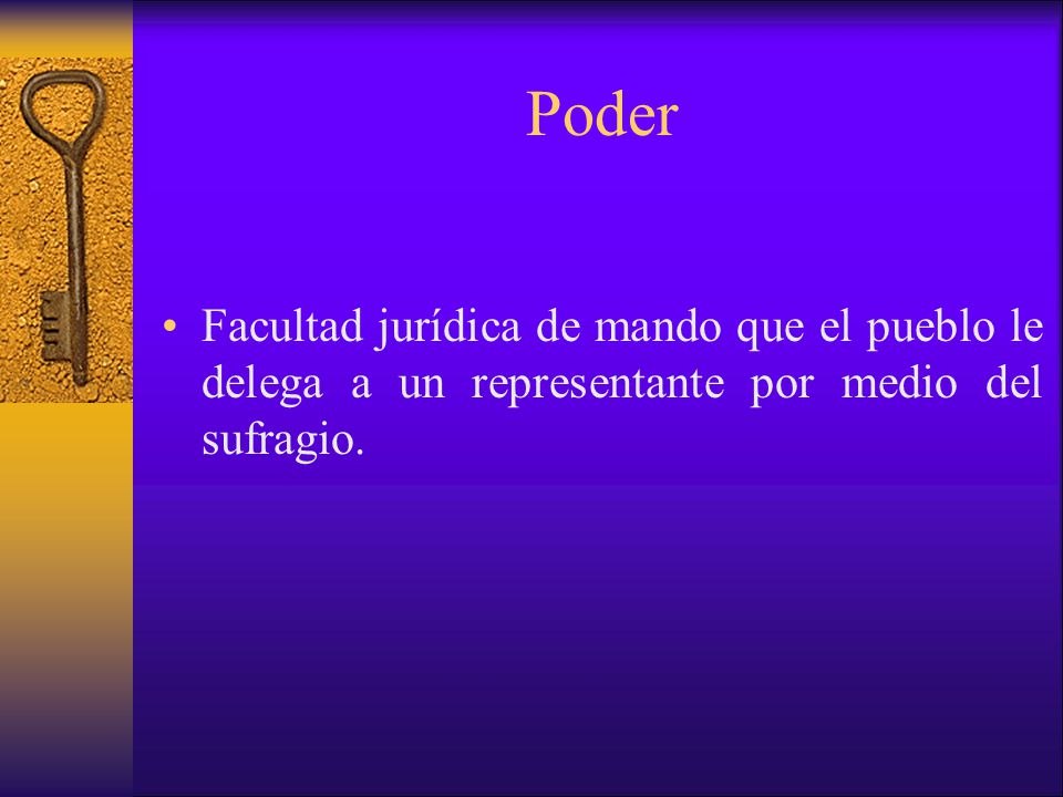 Poder Facultad jurídica de mando que el pueblo le delega a un representante por medio del sufragio.