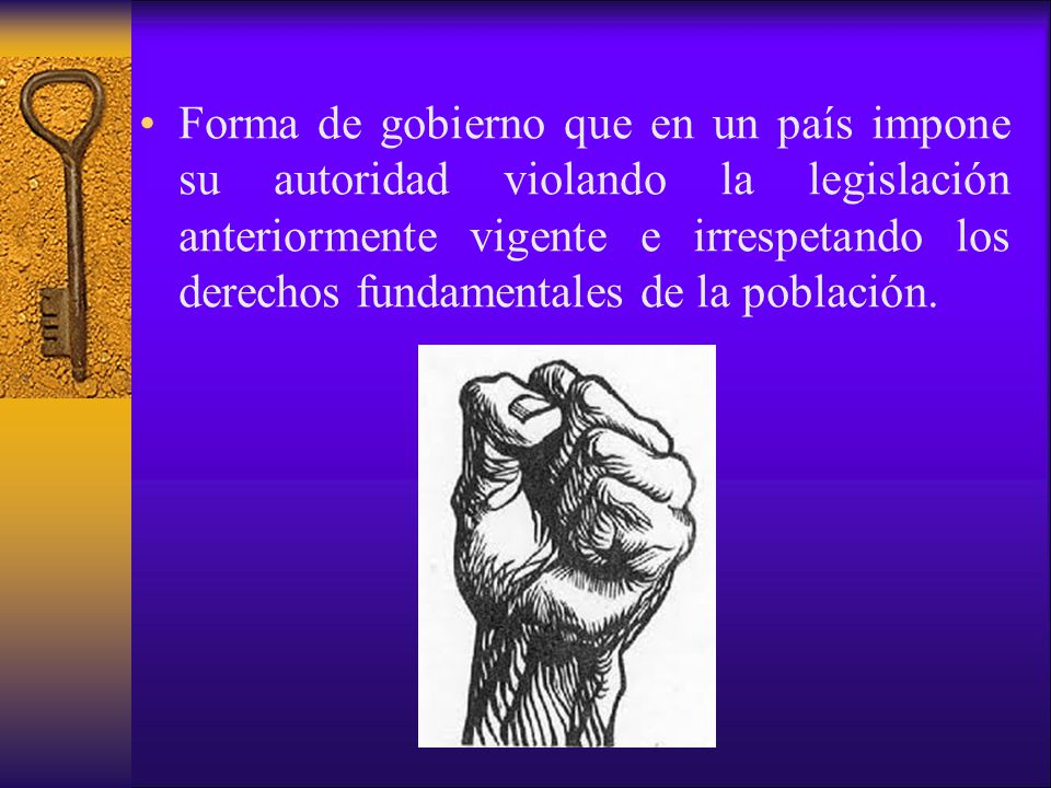 Forma de gobierno que en un país impone su autoridad violando la legislación anteriormente vigente e irrespetando los derechos fundamentales de la población.