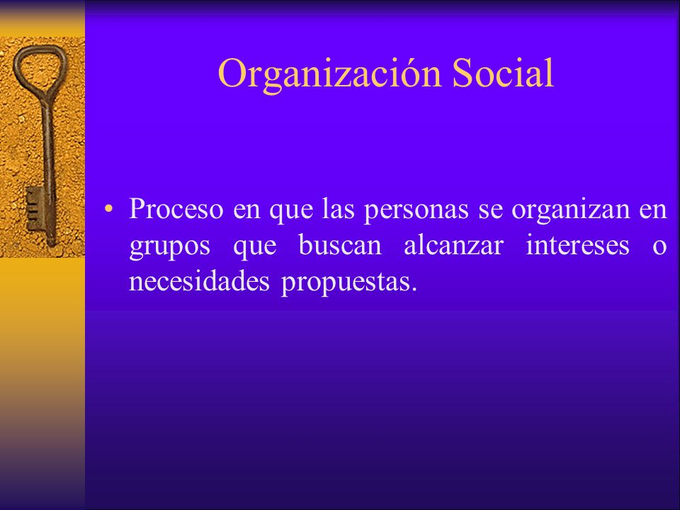Organización Social Proceso en que las personas se organizan en grupos que buscan alcanzar intereses o necesidades propuestas.