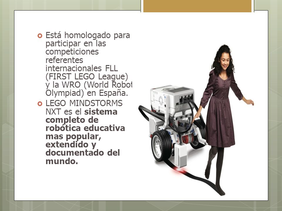 Está homologado para participar en las competiciones referentes internacionales FLL (FIRST LEGO League) y la WRO (World Robot Olympiad) en España.