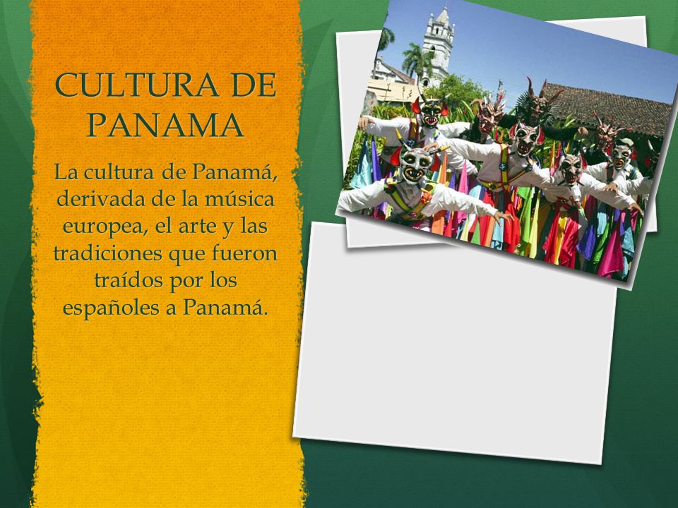 CULTURA DE PANAMA La cultura de Panamá, derivada de la música europea, el arte y las tradiciones que fueron traídos por los españoles a Panamá.