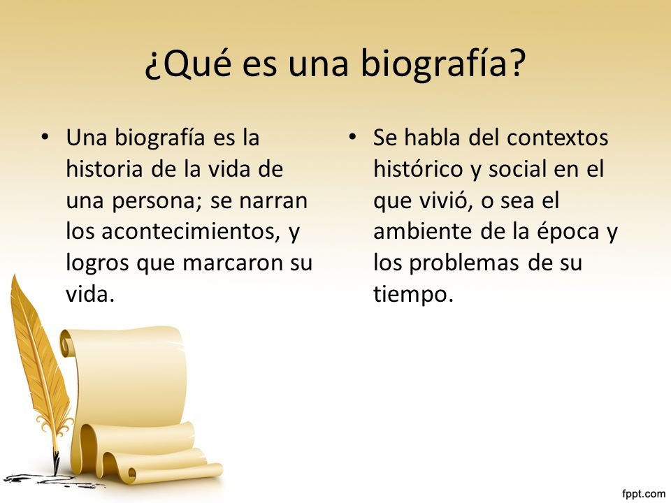 ¿Qué es una biografía Una biografía es la historia de la vida de una persona; se narran los acontecimientos, y logros que marcaron su vida.