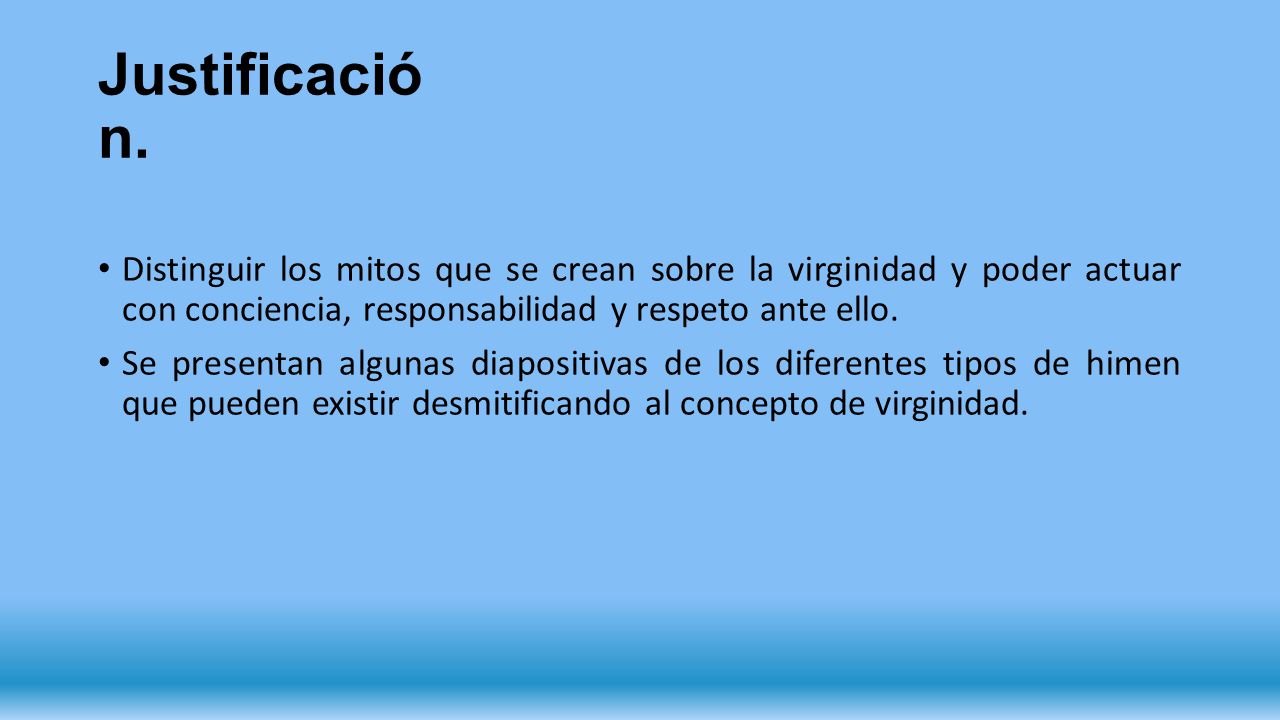 Justificación. Distinguir los mitos que se crean sobre la virginidad y poder actuar con conciencia, responsabilidad y respeto ante ello.