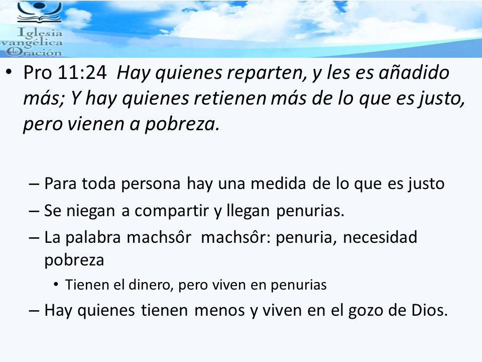 Pro 11:24 Hay quienes reparten, y les es añadido más; Y hay quienes retienen más de lo que es justo, pero vienen a pobreza.