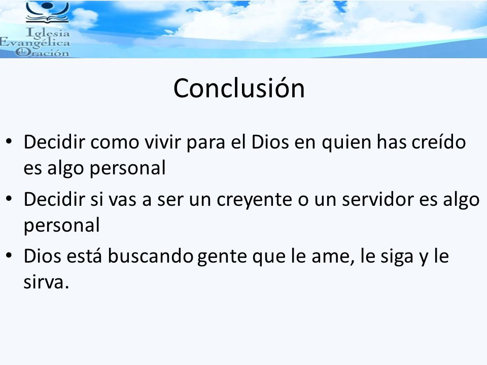 Conclusión Decidir como vivir para el Dios en quien has creído es algo personal. Decidir si vas a ser un creyente o un servidor es algo personal.