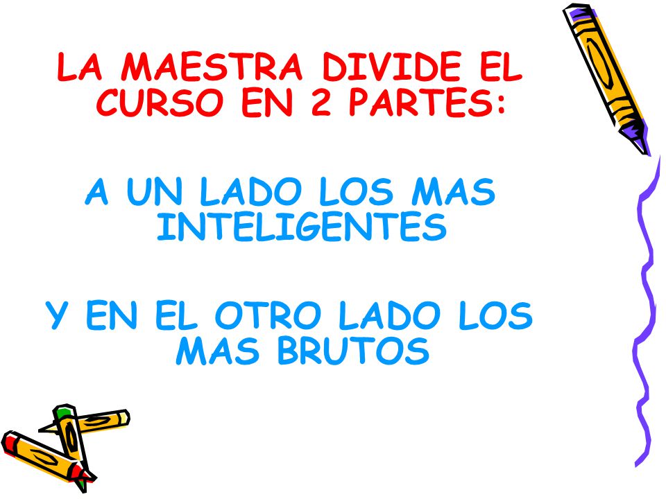 LA MAESTRA DIVIDE EL CURSO EN 2 PARTES: A UN LADO LOS MAS INTELIGENTES