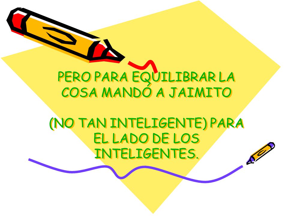 PERO PARA EQUILIBRAR LA COSA MANDÓ A JAIMITO (NO TAN INTELIGENTE) PARA EL LADO DE LOS INTELIGENTES.