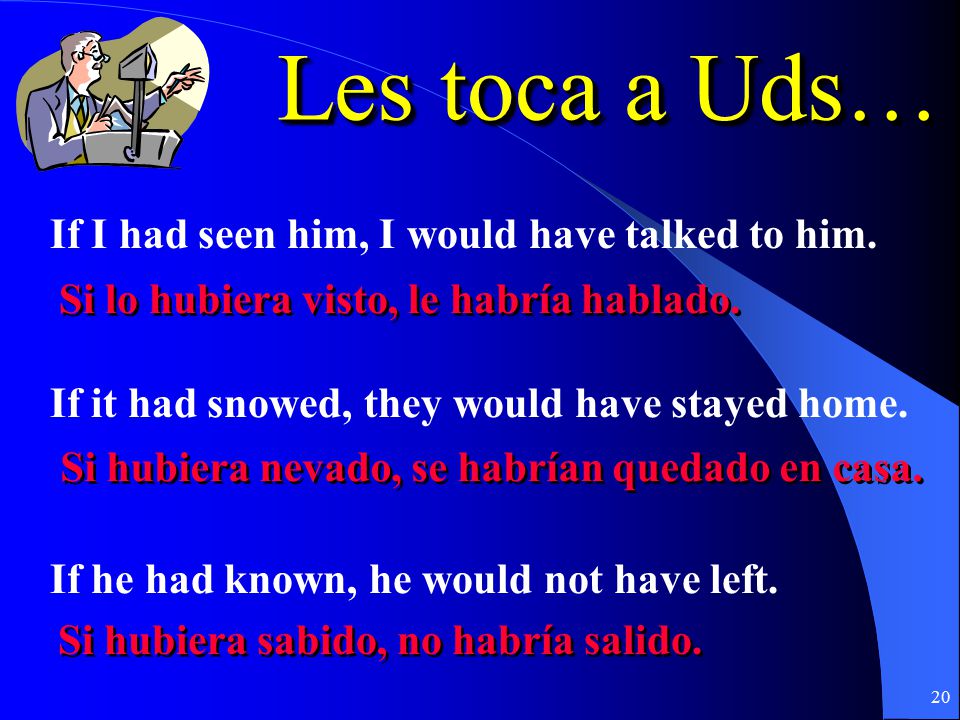 Les toca a Uds… If I had seen him, I would have talked to him.