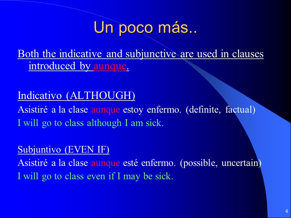 Un poco más.. Both the indicative and subjunctive are used in clauses introduced by aunque. Indicativo (ALTHOUGH)