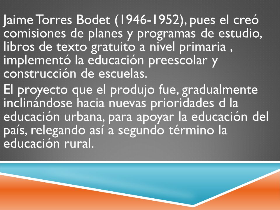 Jaime Torres Bodet ( ), pues el creó comisiones de planes y programas de estudio, libros de texto gratuito a nivel primaria , implementó la educación preescolar y construcción de escuelas.