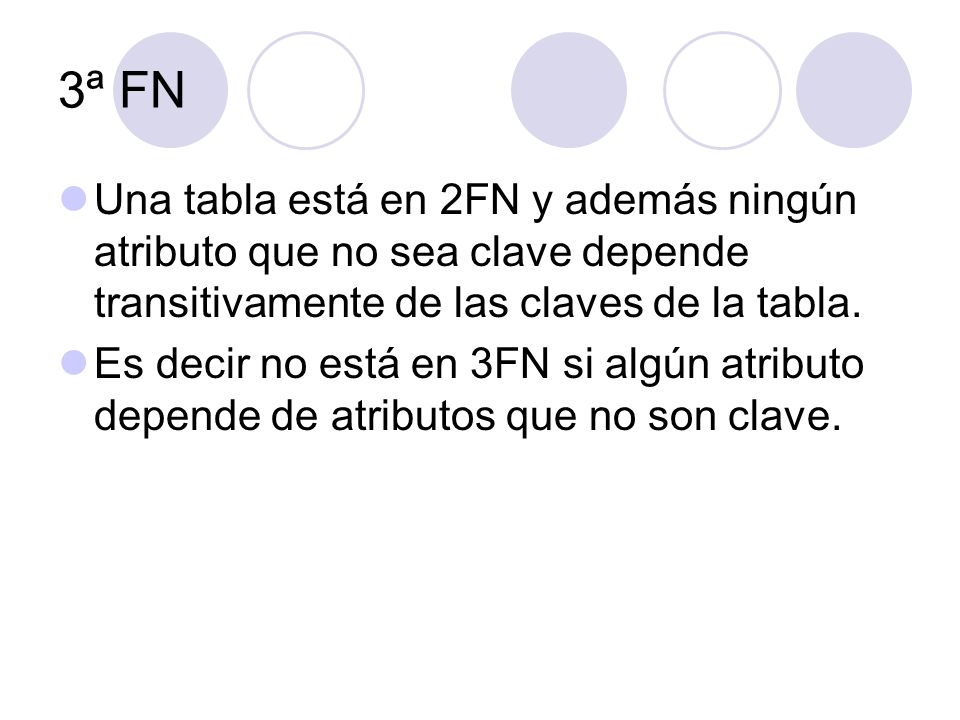 3ª FN Una tabla está en 2FN y además ningún atributo que no sea clave depende transitivamente de las claves de la tabla.