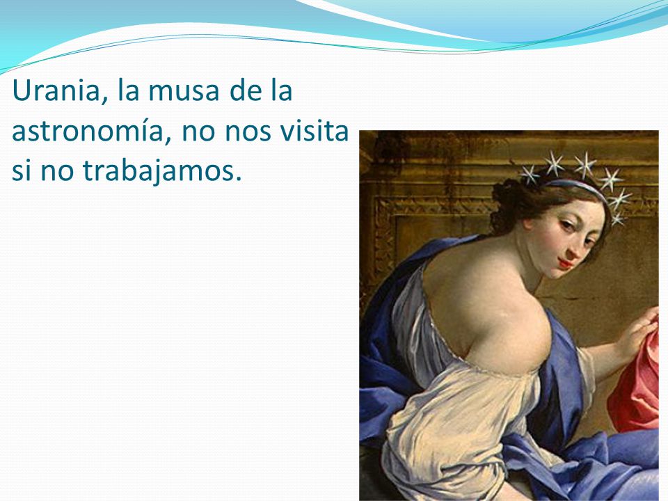 Urania, la musa de la astronomía, no nos visita si no trabajamos.