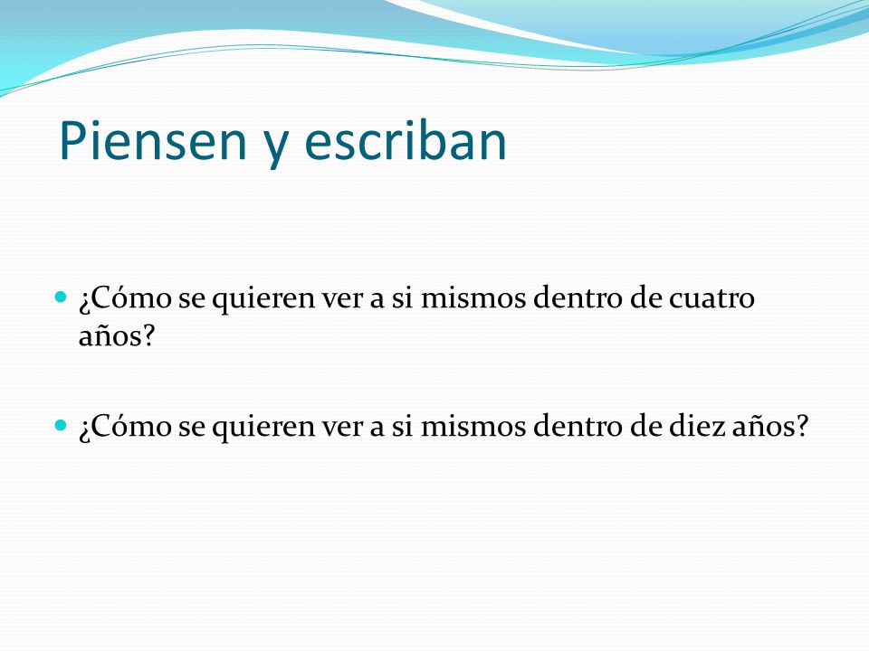 Piensen y escriban ¿Cómo se quieren ver a si mismos dentro de cuatro años.