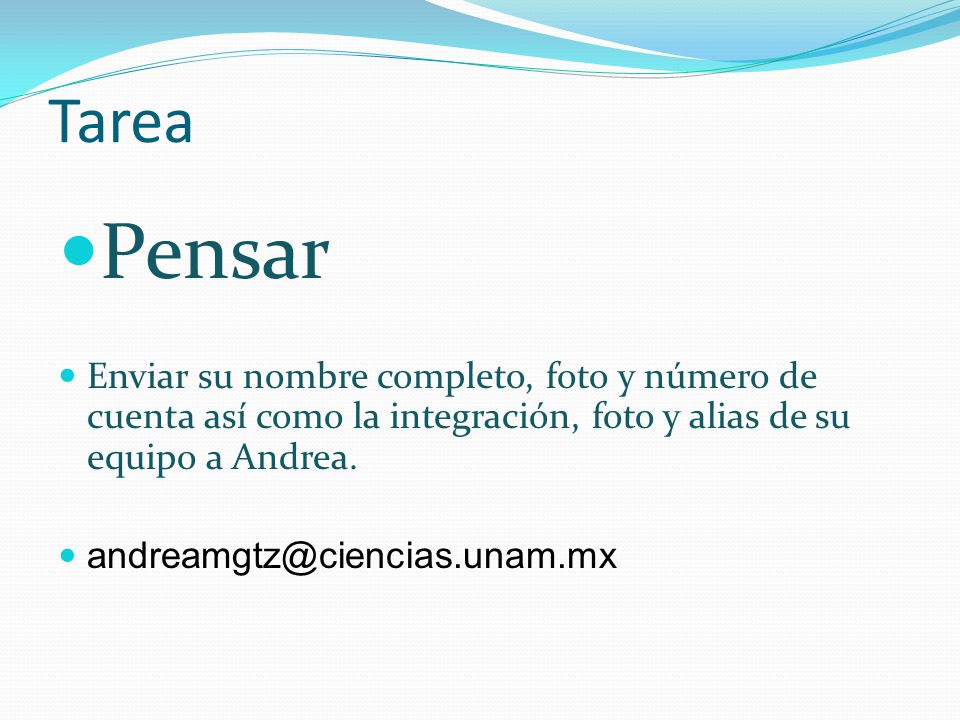 Tarea Pensar. Enviar su nombre completo, foto y número de cuenta así como la integración, foto y alias de su equipo a Andrea.