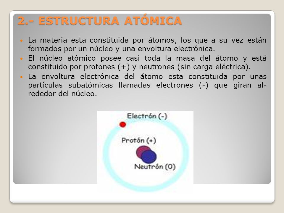 2.- ESTRUCTURA ATÓMICA La materia esta constituida por átomos, los que a su vez están formados por un núcleo y una envoltura electrónica.