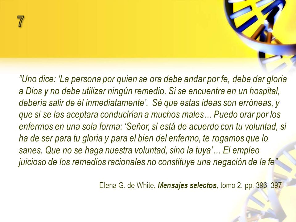 Uno dice: ‘La persona por quien se ora debe andar por fe, debe dar gloria a Dios y no debe utilizar ningún remedio. Si se encuentra en un hospital, debería salir de él inmediatamente’. Sé que estas ideas son erróneas, y que si se las aceptara conducirían a muchos males… Puedo orar por los enfermos en una sola forma: ‘Señor, si está de acuerdo con tu voluntad, si ha de ser para tu gloria y para el bien del enfermo, te rogamos que lo sanes. Que no se haga nuestra voluntad, sino la tuya’… El empleo juicioso de los remedios racionales no constituye una negación de la fe