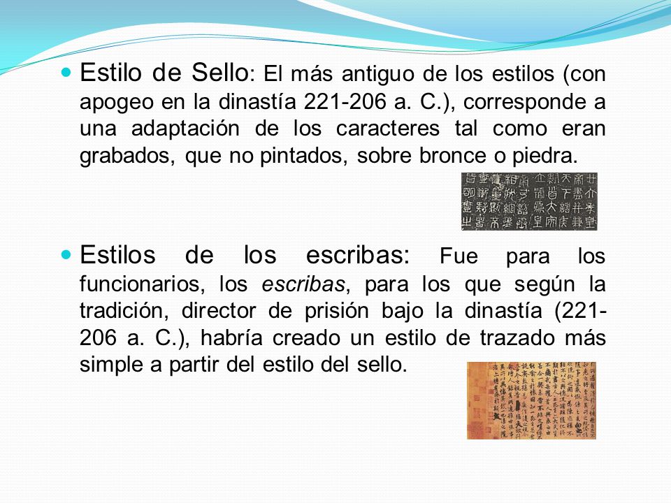 Estilo de Sello: El más antiguo de los estilos (con apogeo en la dinastía a. C.), corresponde a una adaptación de los caracteres tal como eran grabados, que no pintados, sobre bronce o piedra.