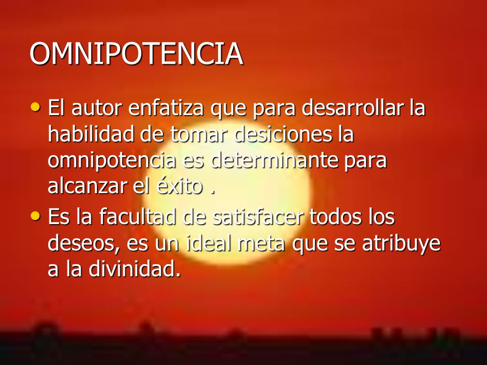 OMNIPOTENCIA El autor enfatiza que para desarrollar la habilidad de tomar desiciones la omnipotencia es determinante para alcanzar el éxito .