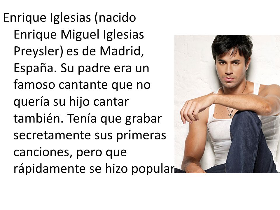 Enrique Iglesias (nacido Enrique Miguel Iglesias Preysler) es de Madrid, España.