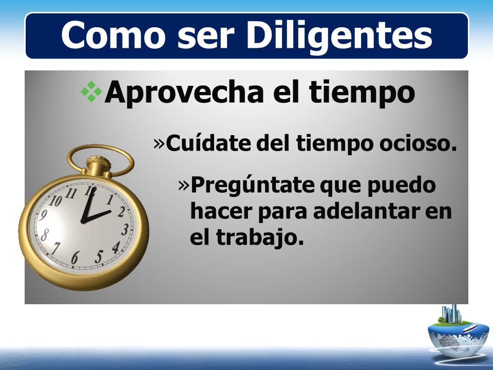 Como ser Diligentes Aprovecha el tiempo Cuídate del tiempo ocioso.