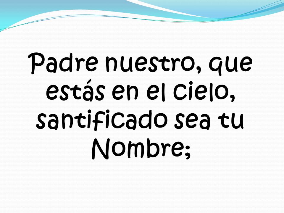 Padre nuestro, que estás en el cielo, santificado sea tu Nombre;