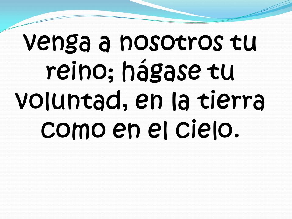venga a nosotros tu reino; hágase tu voluntad, en la tierra como en el cielo.