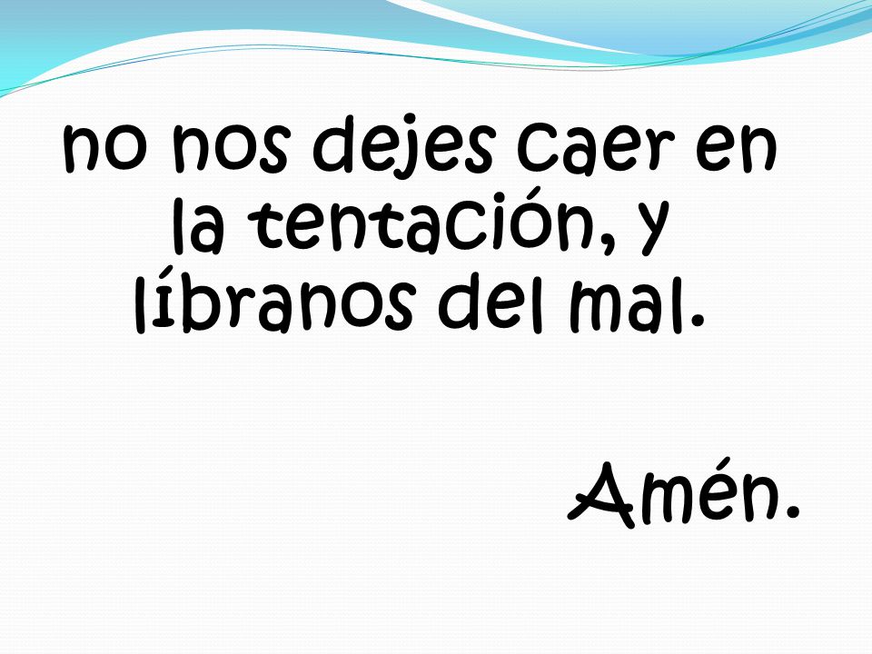 no nos dejes caer en la tentación, y líbranos del mal. Amén.