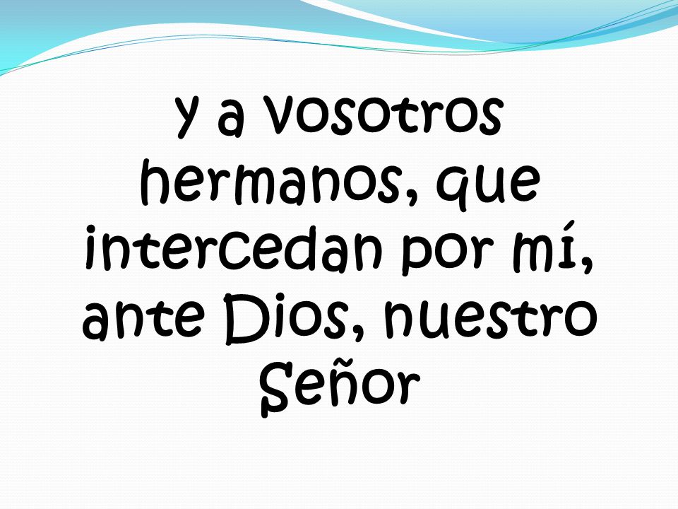 y a vosotros hermanos, que intercedan por mí, ante Dios, nuestro Señor