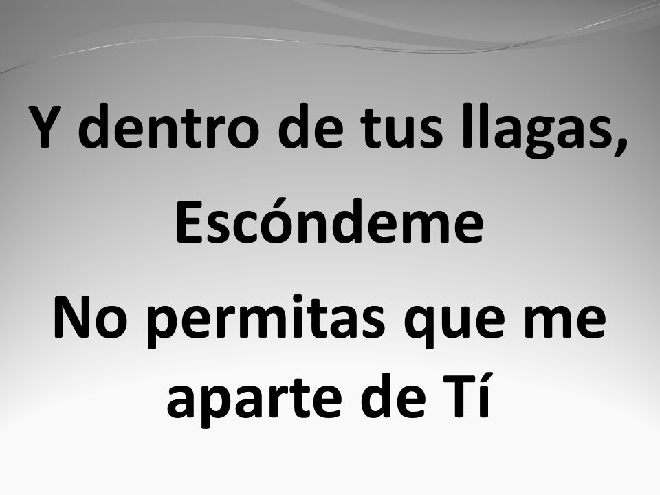 Y dentro de tus llagas, Escóndeme No permitas que me aparte de Tí