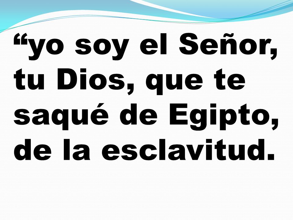 yo soy el Señor, tu Dios, que te saqué de Egipto, de la esclavitud.