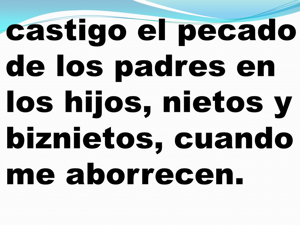 castigo el pecado de los padres en los hijos, nietos y biznietos, cuando me aborrecen.