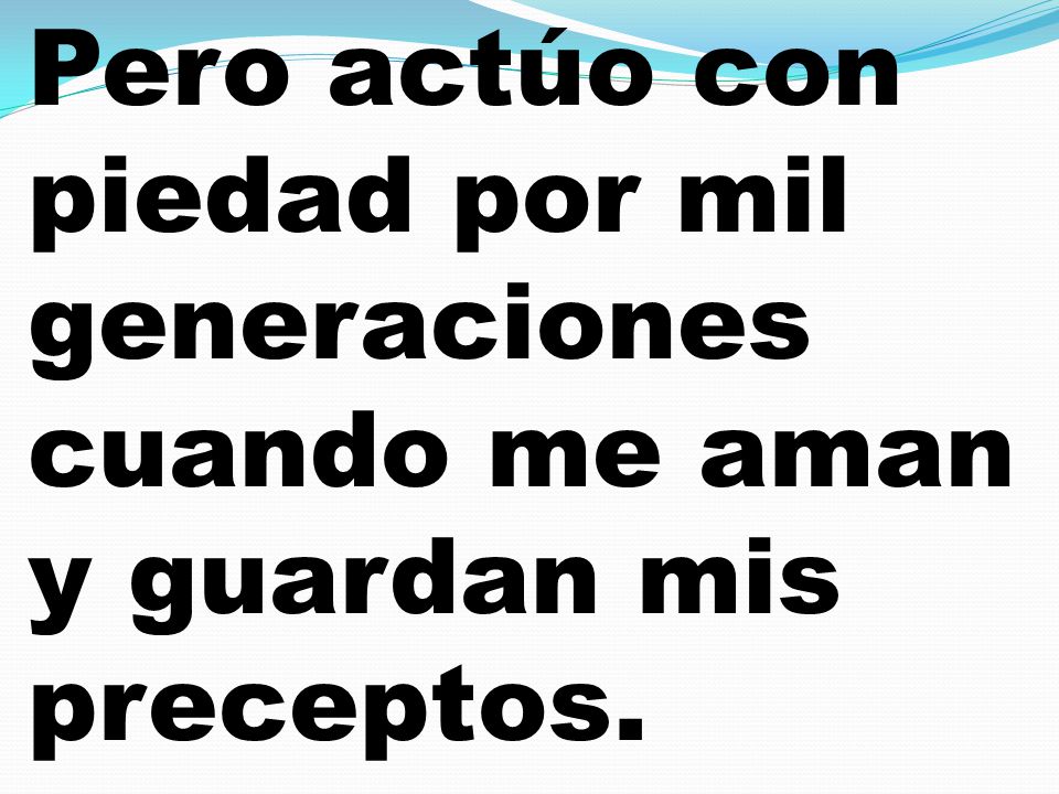 Pero actúo con piedad por mil generaciones cuando me aman y guardan mis preceptos.