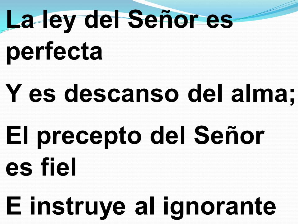 La ley del Señor es perfecta Y es descanso del alma; El precepto del Señor es fiel E instruye al ignorante