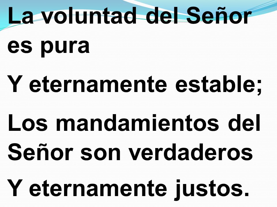 La voluntad del Señor es pura Y eternamente estable; Los mandamientos del Señor son verdaderos Y eternamente justos.