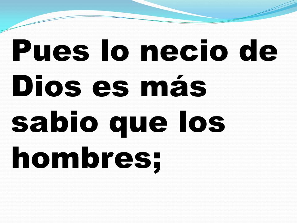 Pues lo necio de Dios es más sabio que los hombres;