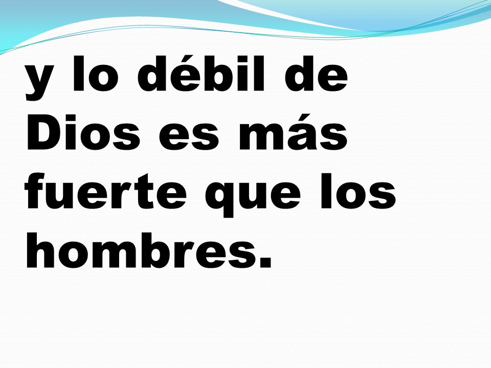 y lo débil de Dios es más fuerte que los hombres.