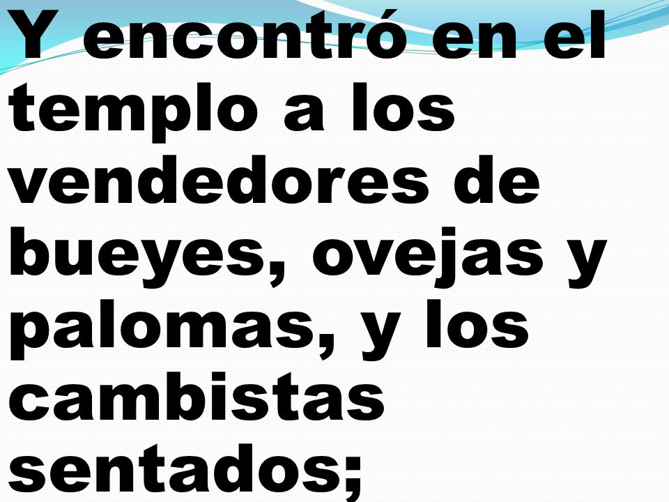 Y encontró en el templo a los vendedores de bueyes, ovejas y palomas, y los cambistas sentados;