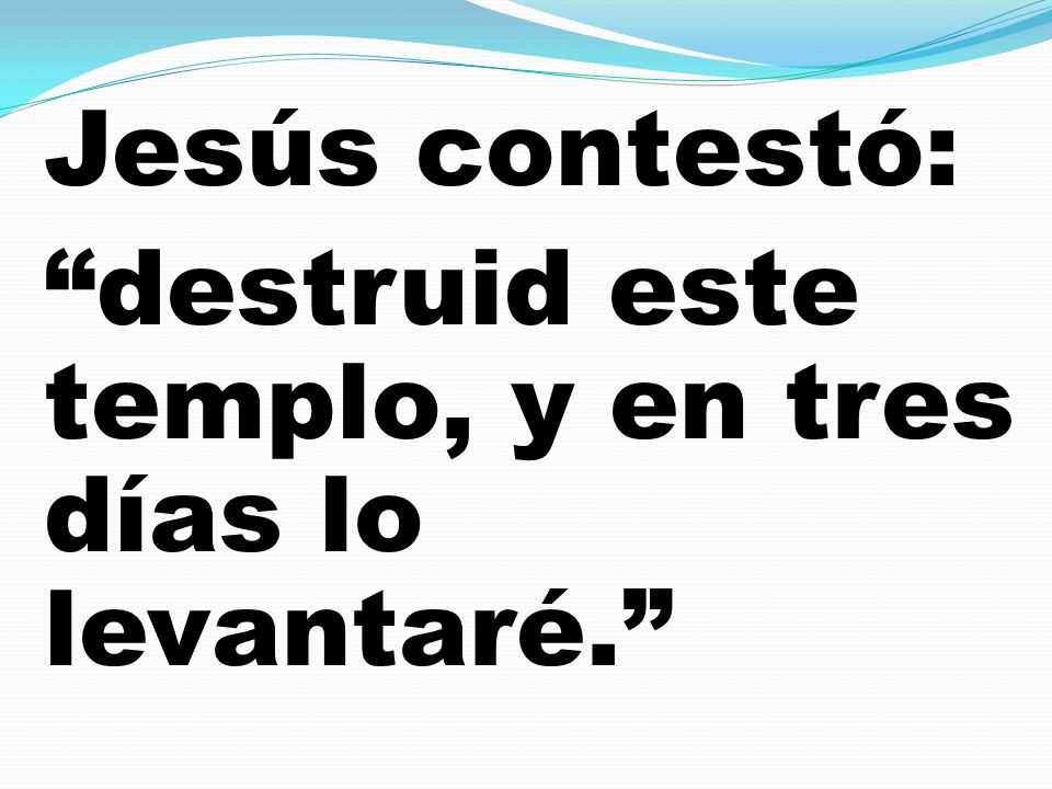 Jesús contestó: destruid este templo, y en tres días lo levantaré.