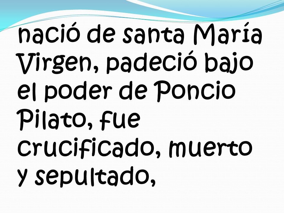 nació de santa María Virgen, padeció bajo el poder de Poncio Pilato, fue crucificado, muerto y sepultado,