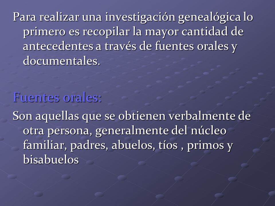 Para realizar una investigación genealógica lo primero es recopilar la mayor cantidad de antecedentes a través de fuentes orales y documentales.