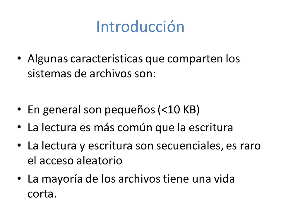 Introducción Algunas características que comparten los sistemas de archivos son: En general son pequeños (<10 KB)