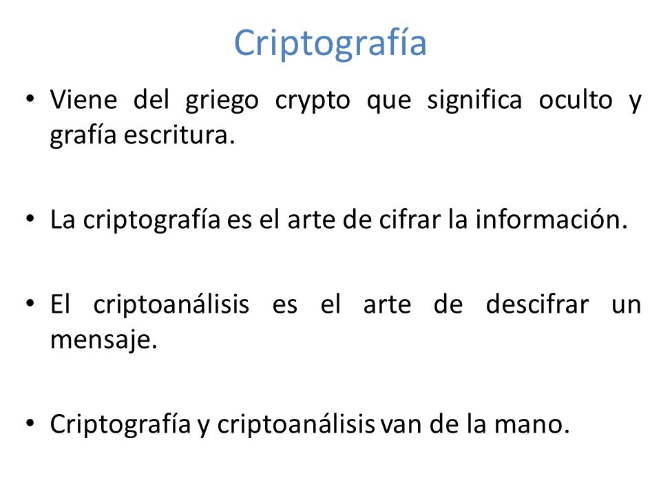 Criptografía Viene del griego crypto que significa oculto y grafía escritura. La criptografía es el arte de cifrar la información.