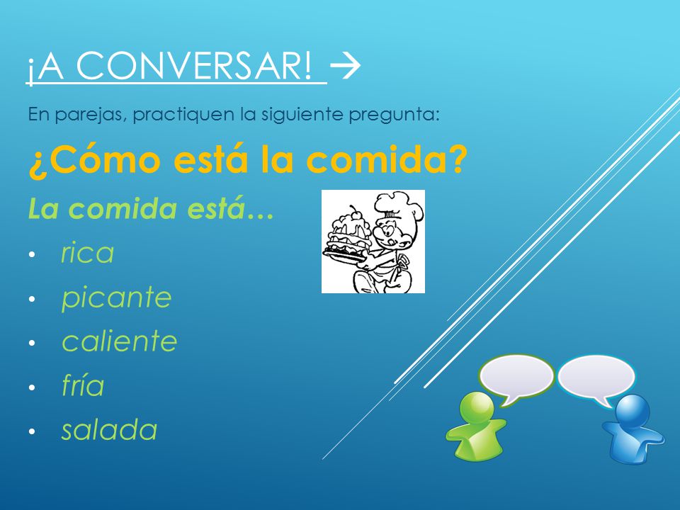 ¡A conversar!  ¿Cómo está la comida La comida está… rica picante