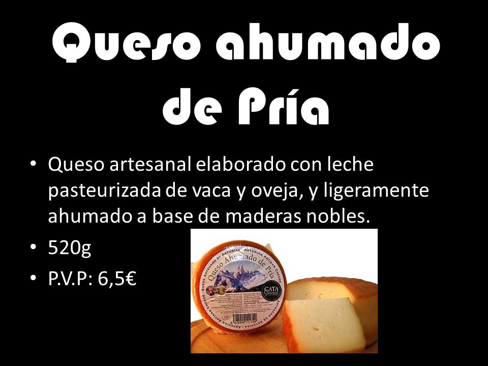 Queso ahumado de Pría Queso artesanal elaborado con leche pasteurizada de vaca y oveja, y ligeramente ahumado a base de maderas nobles.