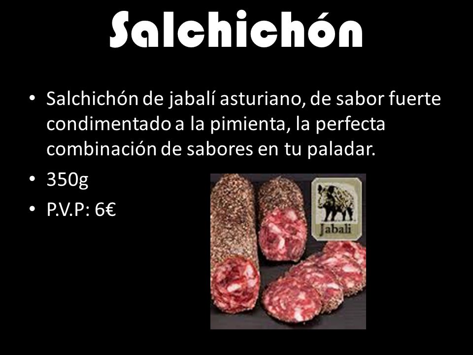 Salchichón Salchichón de jabalí asturiano, de sabor fuerte condimentado a la pimienta, la perfecta combinación de sabores en tu paladar.