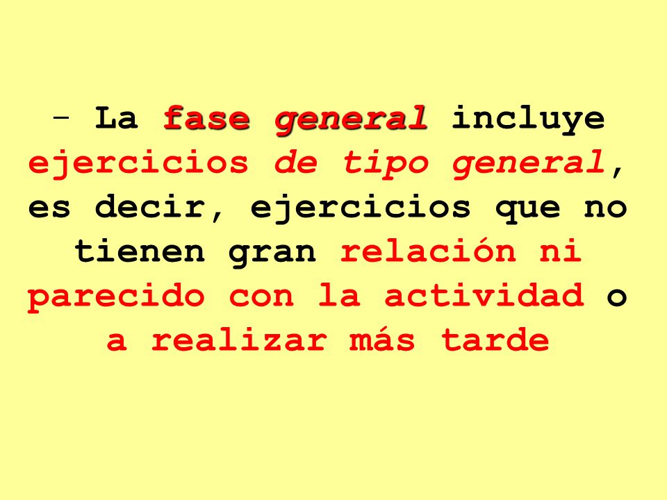 La fase general incluye ejercicios de tipo general, es decir, ejercicios que no tienen gran relación ni parecido con la actividad o a realizar más tarde